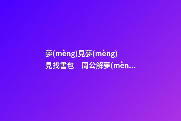 夢(mèng)見夢(mèng)見找書包　周公解夢(mèng)之夢(mèng)到夢(mèng)見找書包